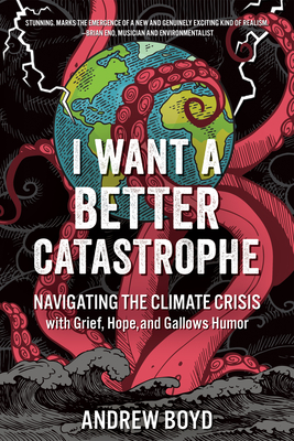 I Want a Better Catastrophe: Navigating the Climate Crisis with Grief, Hope, and Gallows Humor - Boyd, Andrew