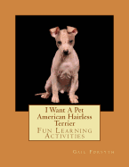 I Want A Pet American Hairless Terrier: Fun Learning Activities - Forsyth, Gail