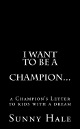 I Want to Be a Champion...: A Champion's Letter to Kids with a Dream