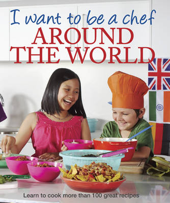 I Want to be a Chef - Around the World - Murdoch Books Test Kitchen