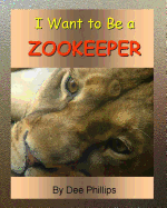 I Want To Be a Zookeeper: Kids Book About Animals In The Zoo And Would Like A Career As A Zookeeper When They Grow Up For Animal Lover Children Boys Or Girls Who Want To Work With Animals