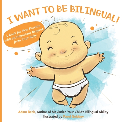 I Want to Be Bilingual!: A Book for New Parents with an Important Request from Your Baby - Beck, Adam