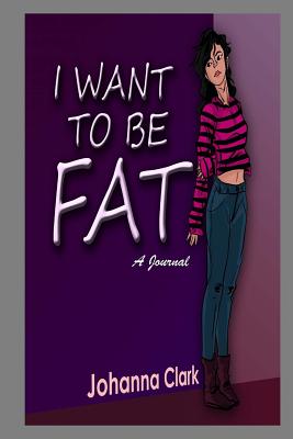I Want To Be Fat (A Journal) - Williams, Iris M, and Clark, Johanna