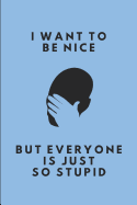 I Want to Be Nice But Everyone Is Just So Stupid: Lined Journal Note Book