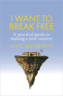 I Want to Break Free: A Practical Guide to Making a New Country - Qvortrup, Matt