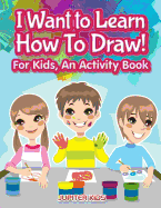 I Want to Learn How to Draw! for Kids, an Activity and Activity Book