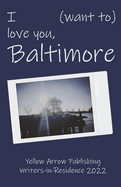 I (want to) love you, Baltimore: Yellow Arrow Publishing Writers-in-Residence 2022