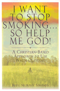 I Want to Stop Smoking . . . So Help Me God!: A Christian-Based Approach to Use When Quitting
