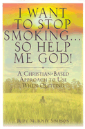 I Want to Stop Smoking . . . So Help Me God!: A Christian-Based Approach to Use When Quitting - Simpson, Judy Murphy