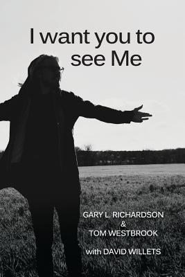 I Want You to See Me - Richardson, Gary L, and Westbrook, Tom, and Willets, David