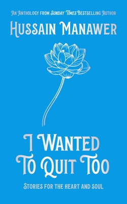 I Wanted to Quit Too: Stories For The Heart And Soul - Manawer, Hussain