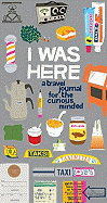 I Was Here: A Travel Journal for the Curious Minded