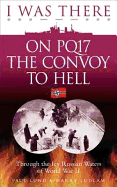 I Was There on PQ17 the Convoy to Hell: Through the Icy Russian Waters of World War II