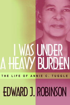 I Was Under a Heavy Burden: The Life of Annie C. Tuggle - Robinson, Edward J