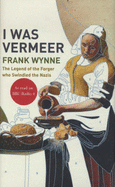 I Was Vermeer: The Legend of the Forger Who Swindled the Nazis