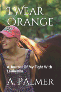 I Wear Orange: A Journal of My Fight with Leukemia