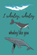 i whaley, whaley, whaley like you - Notebook: Whale gifts for whale lovers, men, women, boys and girls - Lined notebook/journal/diary/logbook/jotter