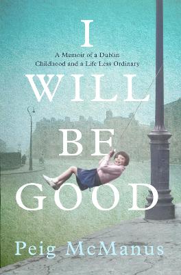 I Will Be Good: A Memoir of a Dublin Childhood and a Life Less Ordinary - McManus, Peig