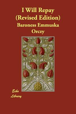 I Will Repay (Revised Edition) - Orczy, Emmuska, and Orczy, Baroness Emmuska