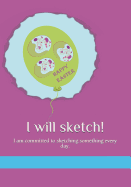 I Will Sketch!: I Am Committed to Sketching Something Every Day.