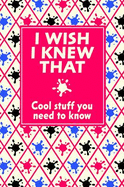 I Wish I Knew That: Cool Stuff You Need to Know