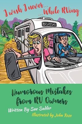 I wish I never .... While RVing: Humorous Mistakes from RV Owners - Sadler, Sue
