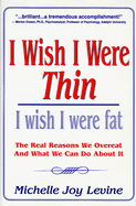 I Wish I Were Thin. . .I Wish I Were Fat: The Real Reasons We Overeat and What We Can Do about It