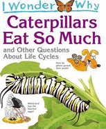 I Wonder Why Caterpillars Eat So Much: And Other Questions about Life Cycles
