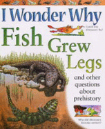 I Wonder Why Fish Grew Legs and Other Questions About Prehistory