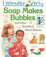 I Wonder Why Soap Makes Bubbles and Other Questions About Science