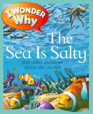 I Wonder Why the Sea Is Salty: And Other Questions about the Oceans - Ganeri, Anita
