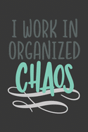 I Work in Organized Chaos: Blank Lined Notebook. Funny Gag Gift for office co-worker, boss, employee. Perfect and original appreciation present for men, women, wife, husband.