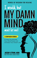 I Would, but MY DAMN MIND Won't Let Me!: A Companion Journal to Help You Activate Your Mind Power and Architect Your Dream Life