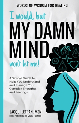 I Would, but My DAMN MIND Won't Let Me!: A Simple Guide to Help You Understand and Manage Your Complex Thoughts and Feelings - Letran, Jacqui