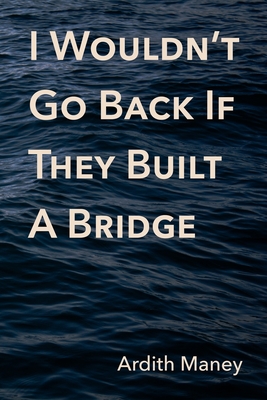 I Wouldn't Go Back If They Built A Bridge - Maney, Ardith, and Muecke, Mikesch (Editor), and Polytekton (Designer)