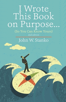I Wrote This Book on Purpose...: So You Can Know Yours - Stanko, John W
