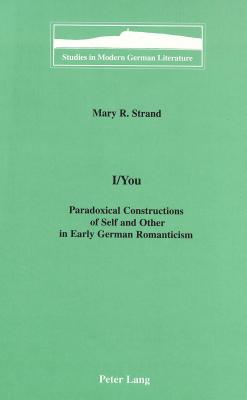 I/You: Paradoxical Constructions of Self and Other in Early German Romanticism - Brown, Peter D G (Editor), and Strand, Mary R