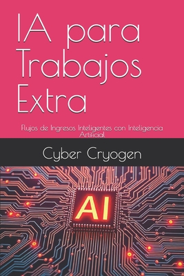 IA para Trabajos Extra: Flujos de Ingresos Inteligentes con Inteligencia Artificial - Cryogen, Cyber
