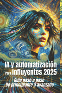 IA y automatizaci?n para influyentes 2025 Gu?a paso a paso de principiante a avanzado: Dominar el futuro de los influencers con la automatizaci?n impulsada por la IA