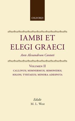 Iambi Et Elegi Graeci: Ante Alexandrum Cantativolume 2: Callinus, Mimnermus, Semonides, Solon, Tyrtaeus, Monora Adespota - West, M L (Editor)