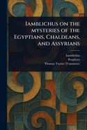 Iamblichus on the Mysteries of the Egyptians, Chaldeans, and Assyrians