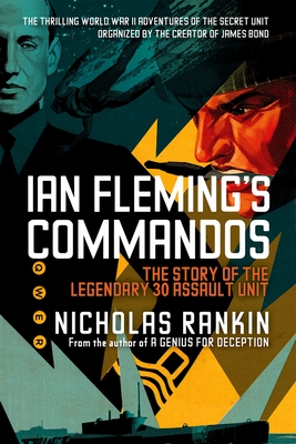 Ian Fleming's Commandos: The Story of the Legendary 30 Assault Unit - Rankin, Nicholas