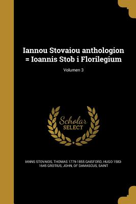 Iannou Stovaiou anthologion = Ioannis Stob i Florilegium; Volumen 3 - Stovaios, Ianns, and Gaisford, Thomas 1779-1855, and Grotius, Hugo 1583-1645