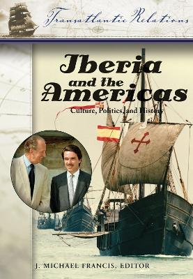 Iberia and the Americas: Culture, Politics, and History: A Multidisciplinary Encyclopedia - Francis, J Michael