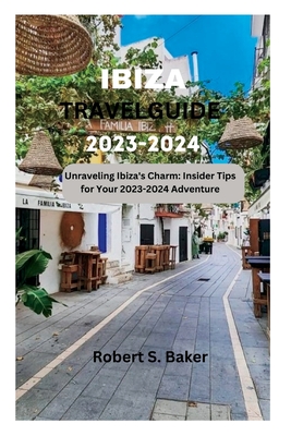 Ibiza Travel Guide 2023-2024: Unraveling Ibiza's Charm: Insider Tips for Your 2023-2024 Adventure - Baker, Robert S