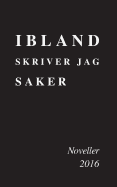 Ibland skriver jag saker: Noveller 2016