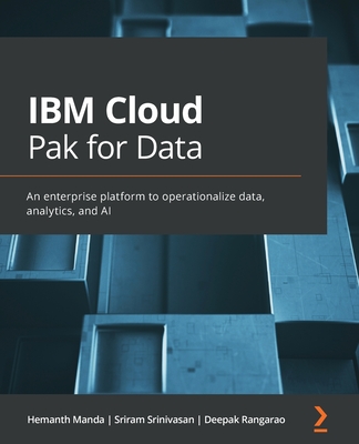 IBM Cloud Pak for Data: An enterprise platform to operationalize data, analytics, and AI - Manda, Hemanth, and Srinivasan, Sriram, and Rangarao, Deepak