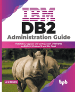 IBM DB2 Administration Guide: Installation, Upgrade and Configuration of IBM DB2 on RHEL 8, Windows 10 and IBM Cloud