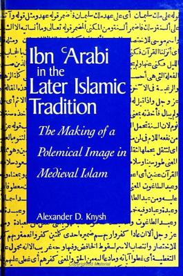 Ibn 'arabi in the Later Islamic Tradition: The Making of a Polemical Image in Medieval Islam - Knysh, Alexander D