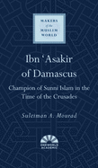 Ibn 'Asakir of Damascus: Champion of Sunni Islam in the Time of the Crusades